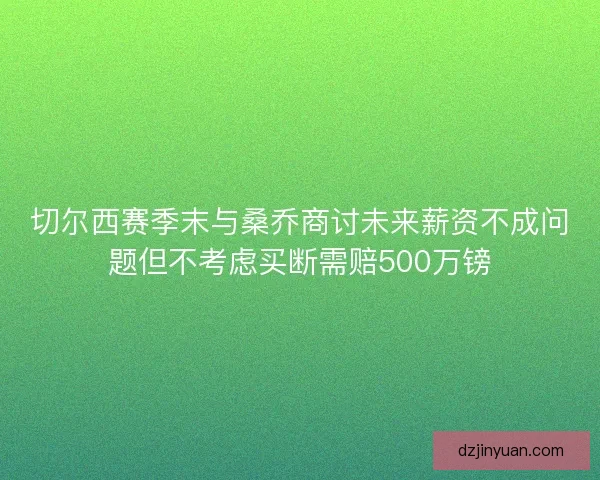 切尔西赛季末与桑乔商讨未来薪资不成问题但不考虑买断需赔500万镑