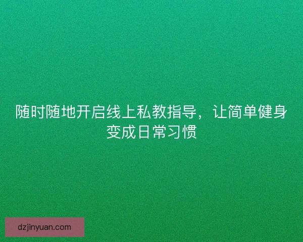 随时随地开启线上私教指导，让简单健身变成日常习惯