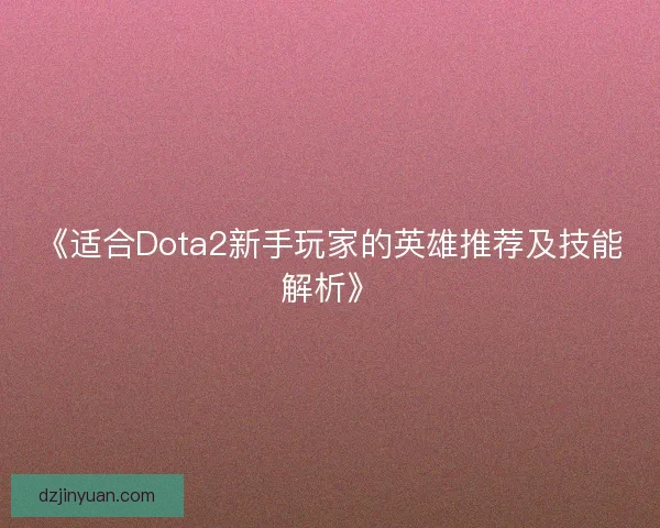 《适合Dota2新手玩家的英雄推荐及技能解析》