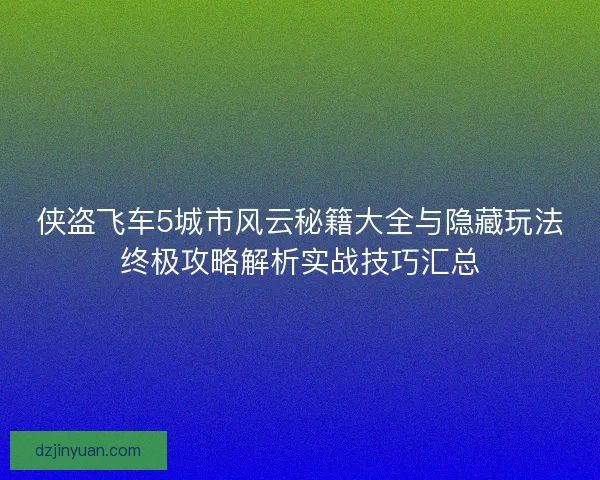 侠盗飞车5城市风云秘籍大全与隐藏玩法终极攻略解析实战技巧汇总