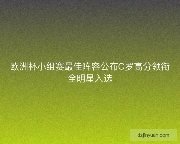 欧洲杯小组赛最佳阵容公布C罗高分领衔全明星入选