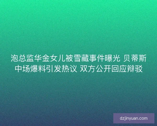 泡总监华金女儿被雪藏事件曝光 贝蒂斯中场爆料引发热议 双方公开回应辩驳