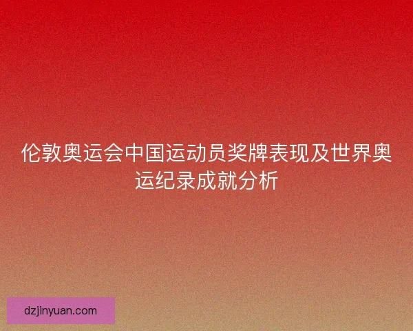 伦敦奥运会中国运动员奖牌表现及世界奥运纪录成就分析