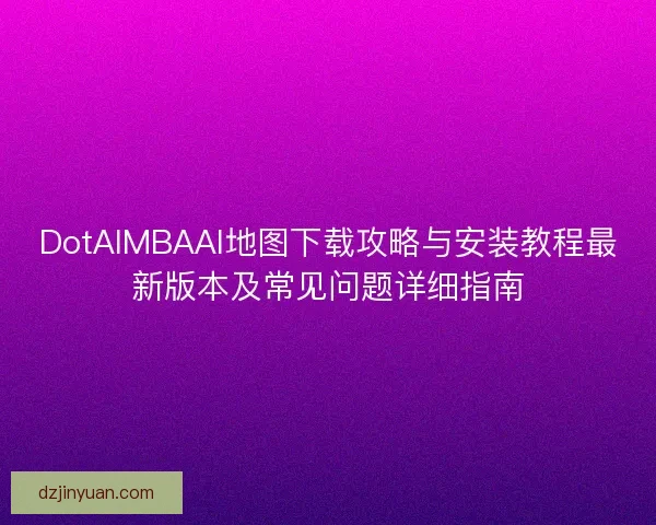 DotAIMBAAI地图下载攻略与安装教程最新版本及常见问题详细指南