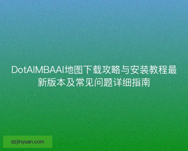 DotAIMBAAI地图下载攻略与安装教程最新版本及常见问题详细指南